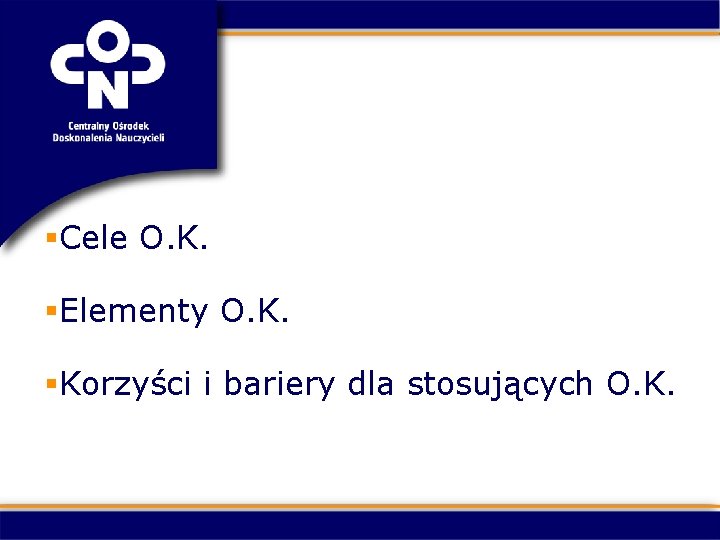 §Cele O. K. §Elementy O. K. §Korzyści i bariery dla stosujących O. K. 