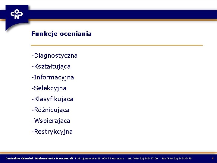 Funkcje oceniania -Diagnostyczna -Kształtująca -Informacyjna -Selekcyjna -Klasyfikująca -Różnicująca -Wspierająca -Restrykcyjna Centralny Ośrodek Doskonalenia Nauczycieli Funkcje oceniania -Diagnostyczna -Kształtująca -Informacyjna -Selekcyjna -Klasyfikująca -Różnicująca -Wspierająca -Restrykcyjna Centralny Ośrodek Doskonalenia Nauczycieli