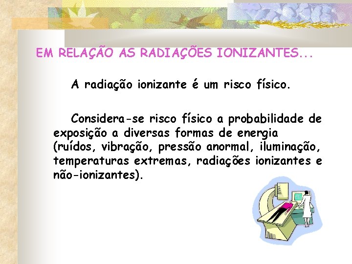 EM RELAÇÃO AS RADIAÇÕES IONIZANTES. . . A radiação ionizante é um risco físico. EM RELAÇÃO AS RADIAÇÕES IONIZANTES. . . A radiação ionizante é um risco físico.