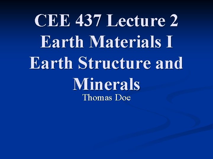 CEE 437 Lecture 2 Earth Materials I Earth Structure and Minerals Thomas Doe 