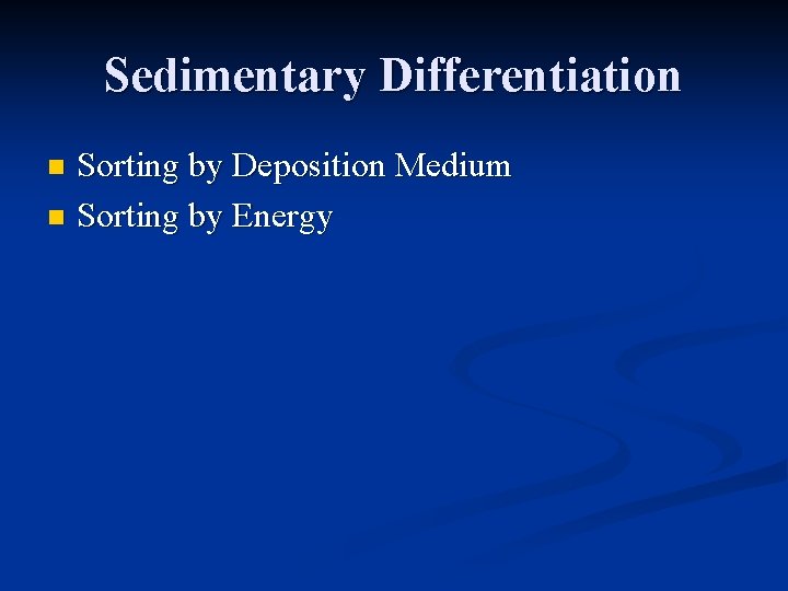 Sedimentary Differentiation Sorting by Deposition Medium n Sorting by Energy n 