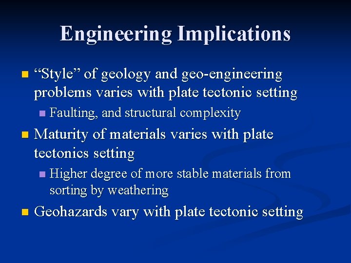 Engineering Implications n “Style” of geology and geo-engineering problems varies with plate tectonic setting