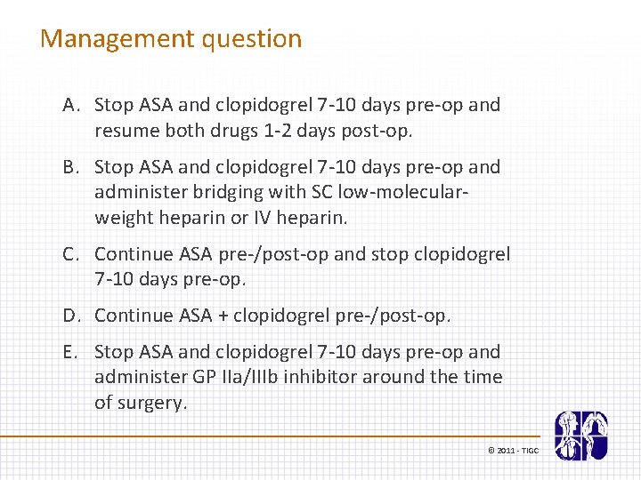 Management question A. Stop ASA and clopidogrel 7 -10 days pre-op and resume both