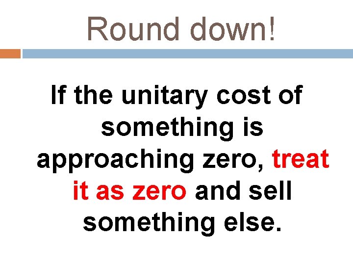 Round down! If the unitary cost of something is approaching zero, treat it as