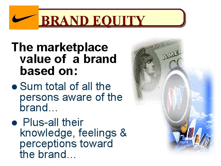 BRAND EQUITY The marketplace value of a brand based on: l Sum total of