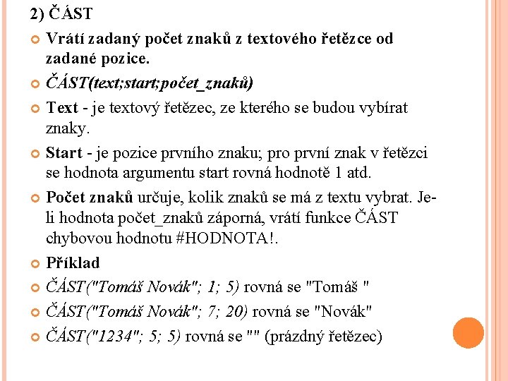 2) ČÁST Vrátí zadaný počet znaků z textového řetězce od zadané pozice. ČÁST(text; start; 2) ČÁST Vrátí zadaný počet znaků z textového řetězce od zadané pozice. ČÁST(text; start;