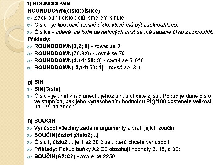 f) ROUNDDOWN(číslo; číslice) Zaokrouhlí číslo dolů, směrem k nule. Číslo - je libovolné reálné f) ROUNDDOWN(číslo; číslice) Zaokrouhlí číslo dolů, směrem k nule. Číslo - je libovolné reálné