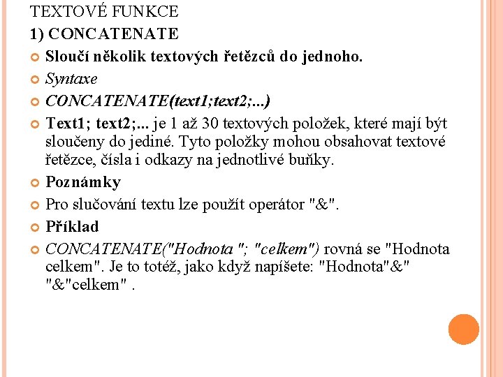 TEXTOVÉ FUNKCE 1) CONCATENATE Sloučí několik textových řetězců do jednoho. Syntaxe CONCATENATE(text 1; text TEXTOVÉ FUNKCE 1) CONCATENATE Sloučí několik textových řetězců do jednoho. Syntaxe CONCATENATE(text 1; text