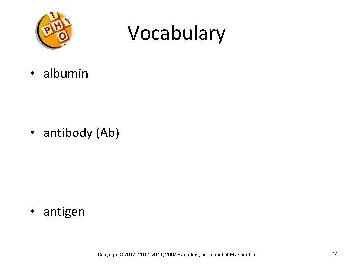 Vocabulary • albumin • antibody (Ab) • antigen Copyright © 2017, 2014, 2011, 2007