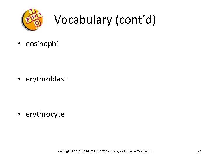 Vocabulary (cont’d) • eosinophil • erythroblast • erythrocyte Copyright © 2017, 2014, 2011, 2007