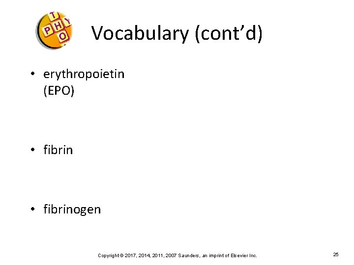 Vocabulary (cont’d) • erythropoietin (EPO) • fibrinogen Copyright © 2017, 2014, 2011, 2007 Saunders,