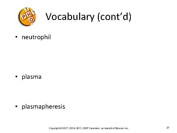 Vocabulary (cont’d) • neutrophil • plasmapheresis Copyright © 2017, 2014, 2011, 2007 Saunders, an