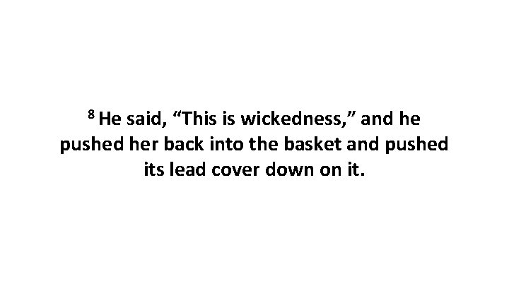 8 He said, “This is wickedness, ” and he pushed her back into the