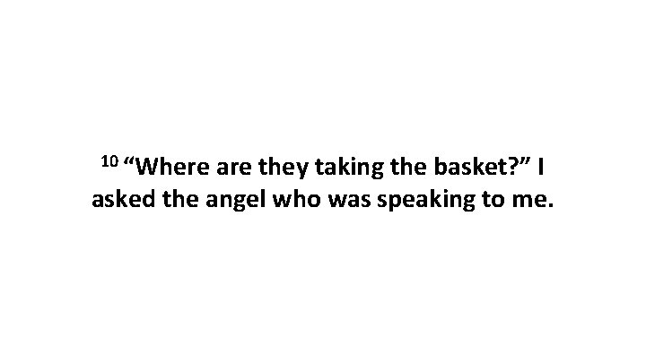 10 “Where are they taking the basket? ” I asked the angel who was