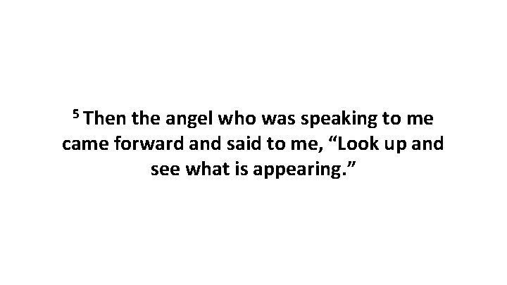 5 Then the angel who was speaking to me came forward and said to