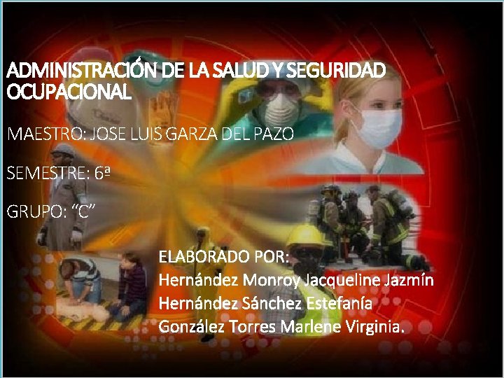 ADMINISTRACIÓN DE LA SALUD Y SEGURIDAD OCUPACIONAL MAESTRO: JOSE LUIS GARZA DEL PAZO SEMESTRE: