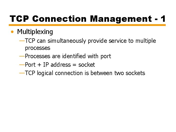 TCP Connection Management - 1 • Multiplexing —TCP can simultaneously provide service to multiple