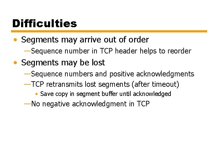 Difficulties • Segments may arrive out of order —Sequence number in TCP header helps