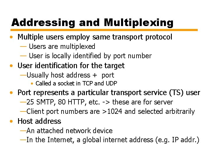 Addressing and Multiplexing • Multiple users employ same transport protocol — Users are multiplexed