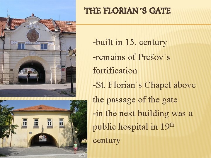 THE FLORIAN´S GATE -built in 15. century -remains of Prešov´s fortification -St. Florian´s Chapel