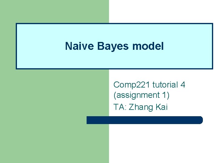 Naive Bayes model Comp 221 tutorial 4 (assignment 1) TA: Zhang Kai 