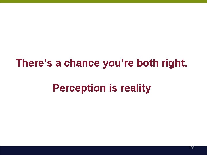 There’s a chance you’re both right. Perception is reality 100 