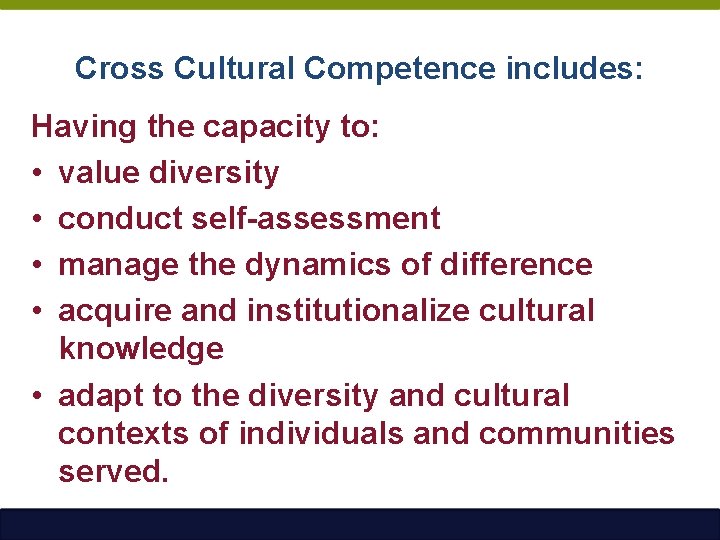 Cross Cultural Competence includes: Having the capacity to: • value diversity • conduct self-assessment