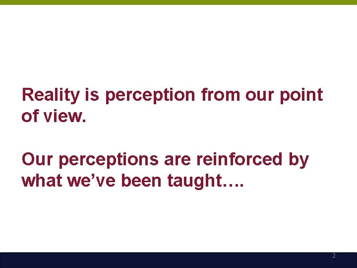 Reality is perception from our point of view. Our perceptions are reinforced by what