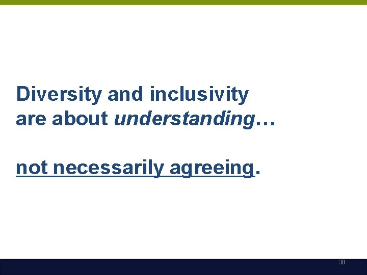 Diversity and inclusivity are about understanding… not necessarily agreeing. 30 