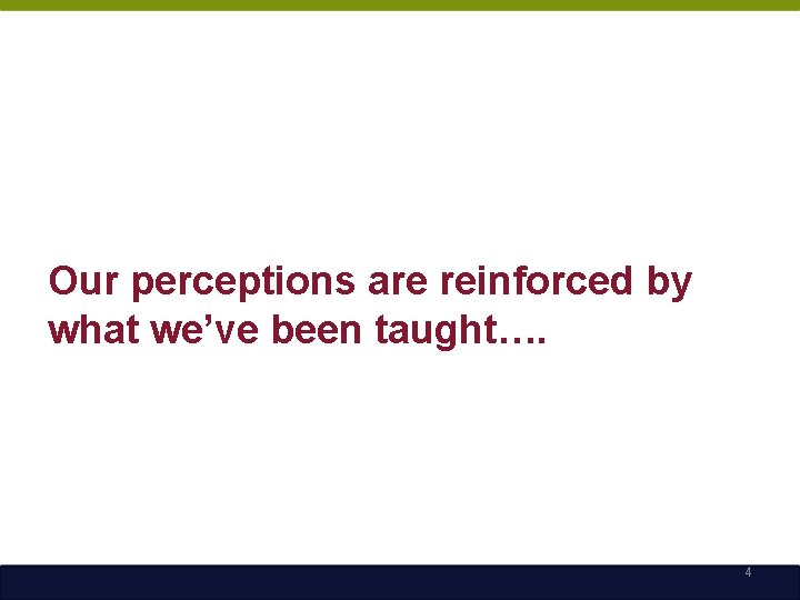 Our perceptions are reinforced by what we’ve been taught…. 4 