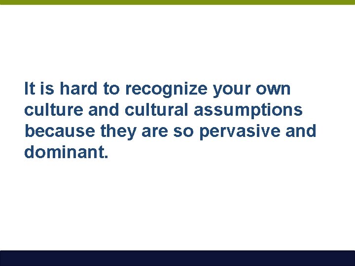It is hard to recognize your own culture and cultural assumptions because they are