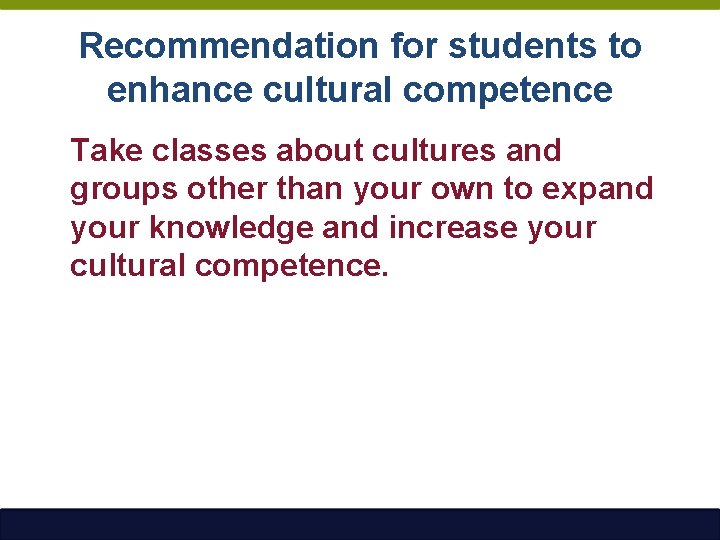 Recommendation for students to enhance cultural competence Take classes about cultures and groups other
