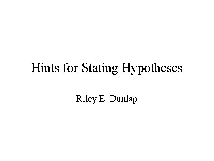 Hints for Stating Hypotheses Riley E. Dunlap Hints for Stating Hypotheses Riley E. Dunlap
