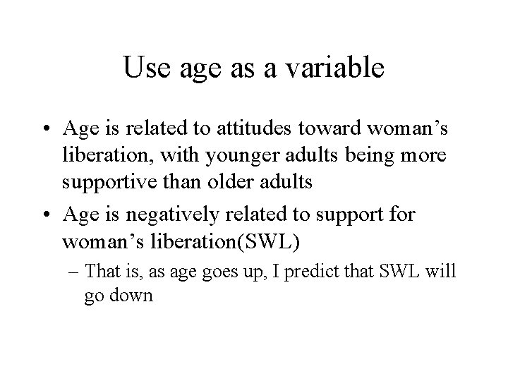 Use age as a variable • Age is related to attitudes toward woman’s liberation, Use age as a variable • Age is related to attitudes toward woman’s liberation,