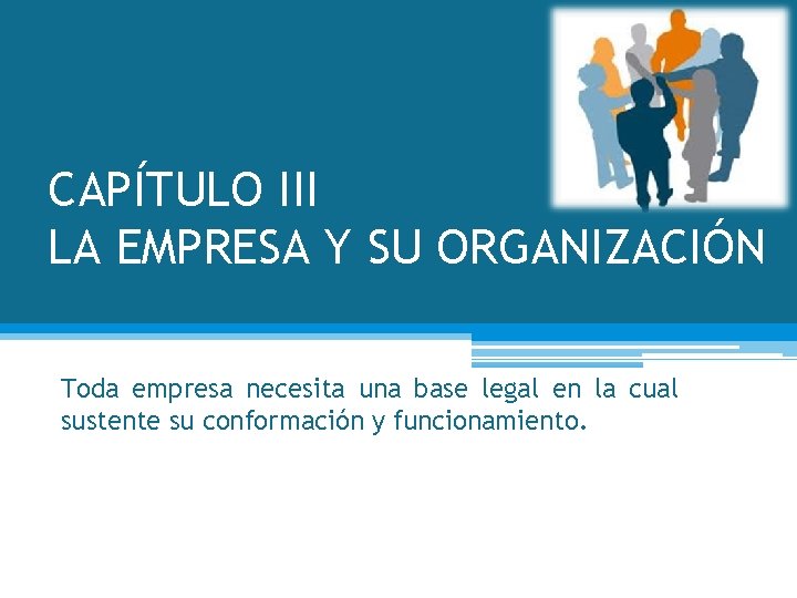 CAPÍTULO III LA EMPRESA Y SU ORGANIZACIÓN Toda empresa necesita una base legal en