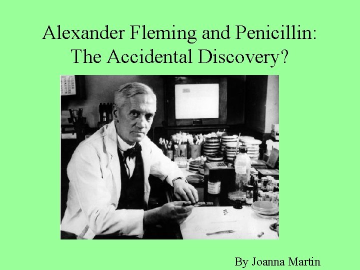 Alexander Fleming and Penicillin: The Accidental Discovery? By Joanna Martin 