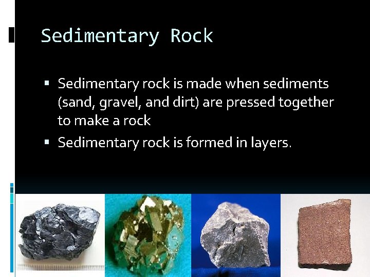 Sedimentary Rock Sedimentary rock is made when sediments (sand, gravel, and dirt) are pressed