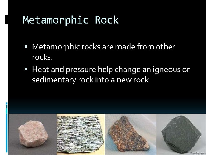 Metamorphic Rock Metamorphic rocks are made from other rocks. Heat and pressure help change