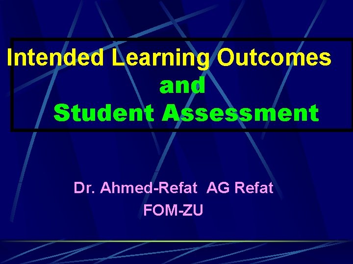 Intended Learning Outcomes and Student Assessment Dr. Ahmed-Refat AG Refat FOM-ZU 