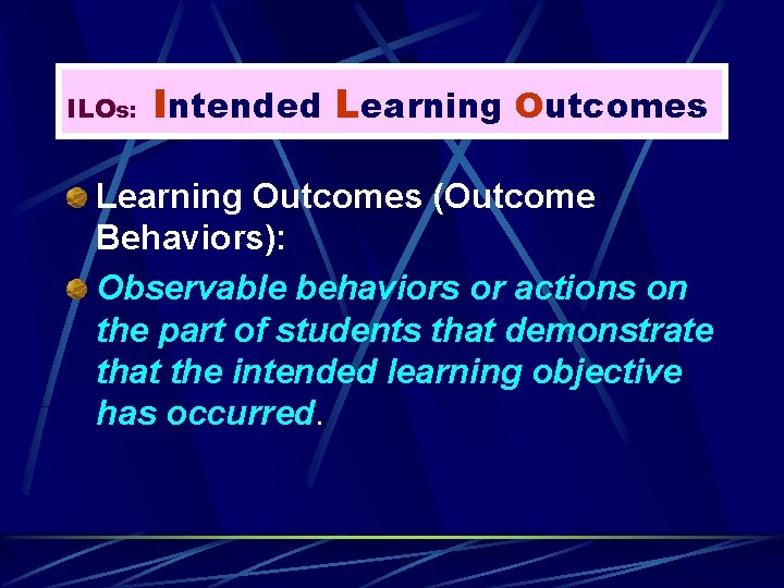ILOs: Intended Learning Outcomes (Outcome Behaviors): Observable behaviors or actions on the part of