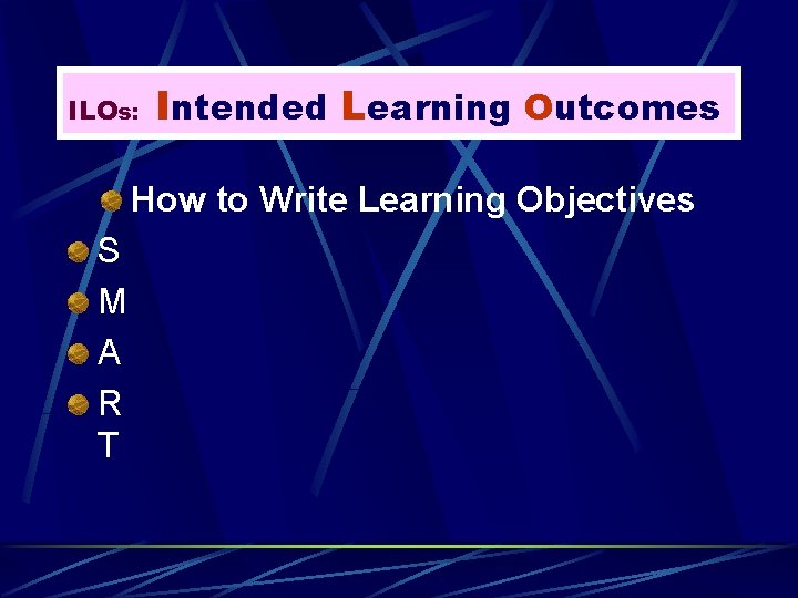 ILOs: Intended Learning Outcomes How to Write Learning Objectives S M A R T