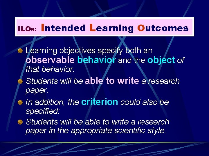 ILOs: Intended Learning Outcomes Learning objectives specify both an observable behavior and the object