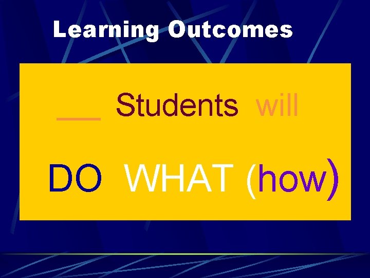 Learning Outcomes Students will DO WHAT (how) 