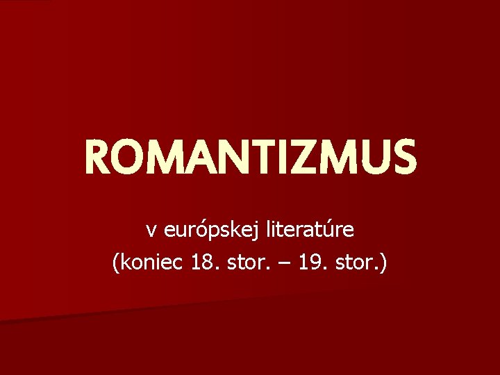 ROMANTIZMUS v európskej literatúre (koniec 18. stor. – 19. stor. ) 