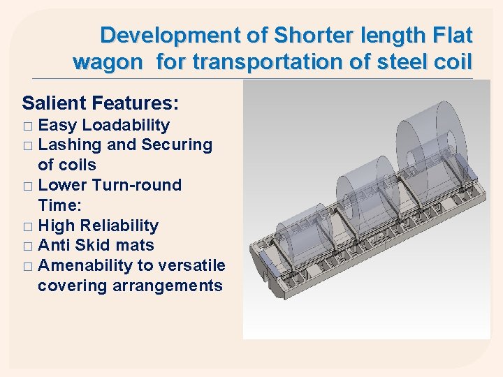 Development of Shorter length Flat wagon for transportation of steel coil Salient Features: Easy