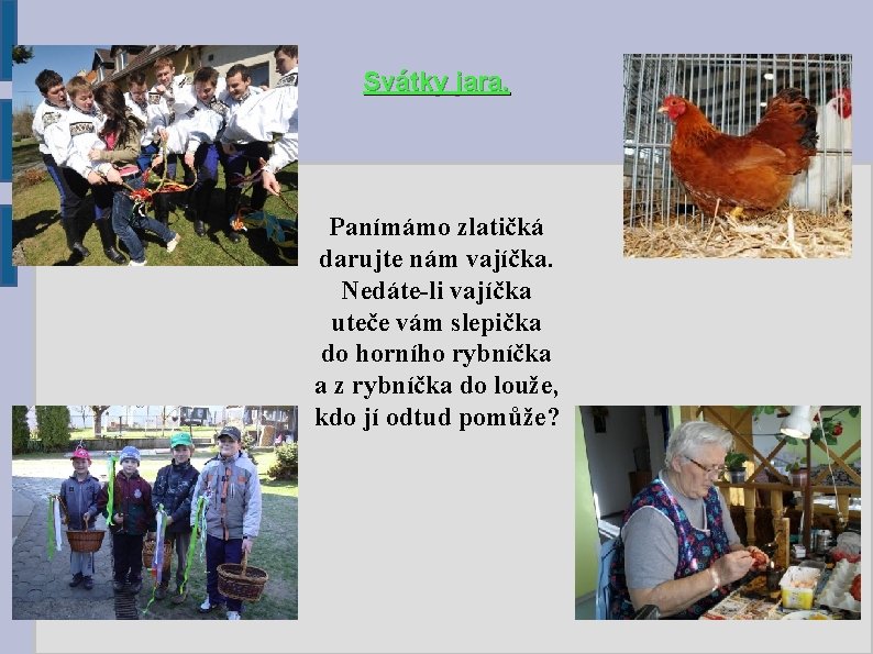 Svátky jara. Panímámo zlatičká darujte nám vajíčka. Nedáte-li vajíčka uteče vám slepička do horního Svátky jara. Panímámo zlatičká darujte nám vajíčka. Nedáte-li vajíčka uteče vám slepička do horního