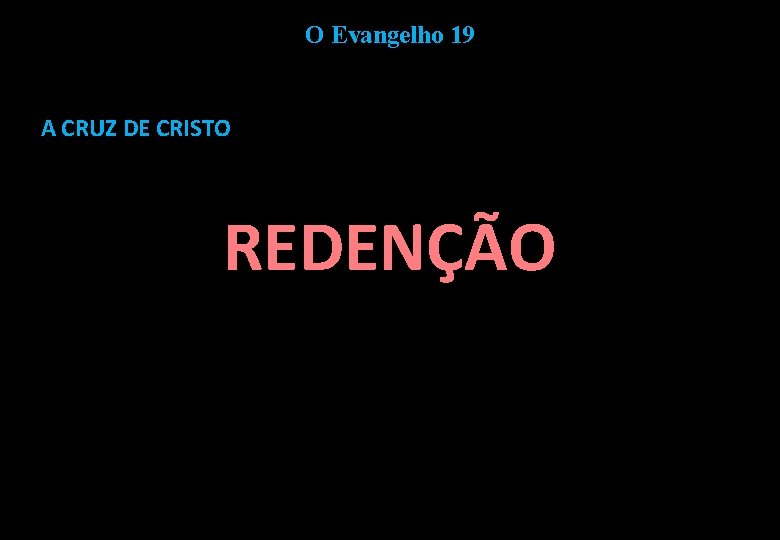 O Evangelho 19 A CRUZ DE CRISTO REDENÇÃO 