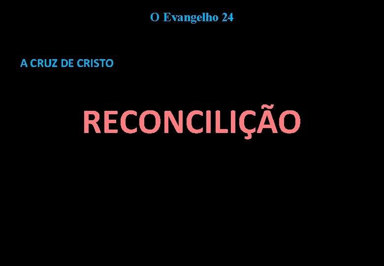 O Evangelho 24 A CRUZ DE CRISTO RECONCILIÇÃO 