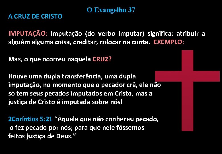 A CRUZ DE CRISTO O Evangelho 37 IMPUTAÇÃO: Imputação (do verbo imputar) significa: atribuir
