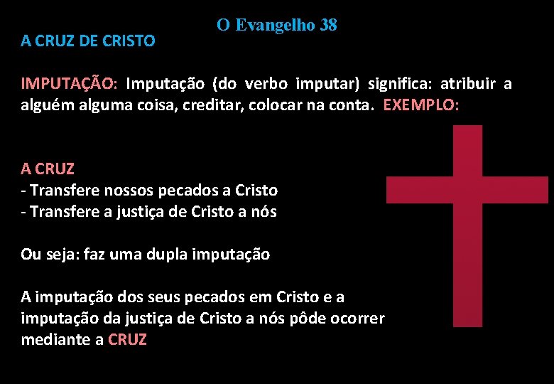 A CRUZ DE CRISTO O Evangelho 38 IMPUTAÇÃO: Imputação (do verbo imputar) significa: atribuir